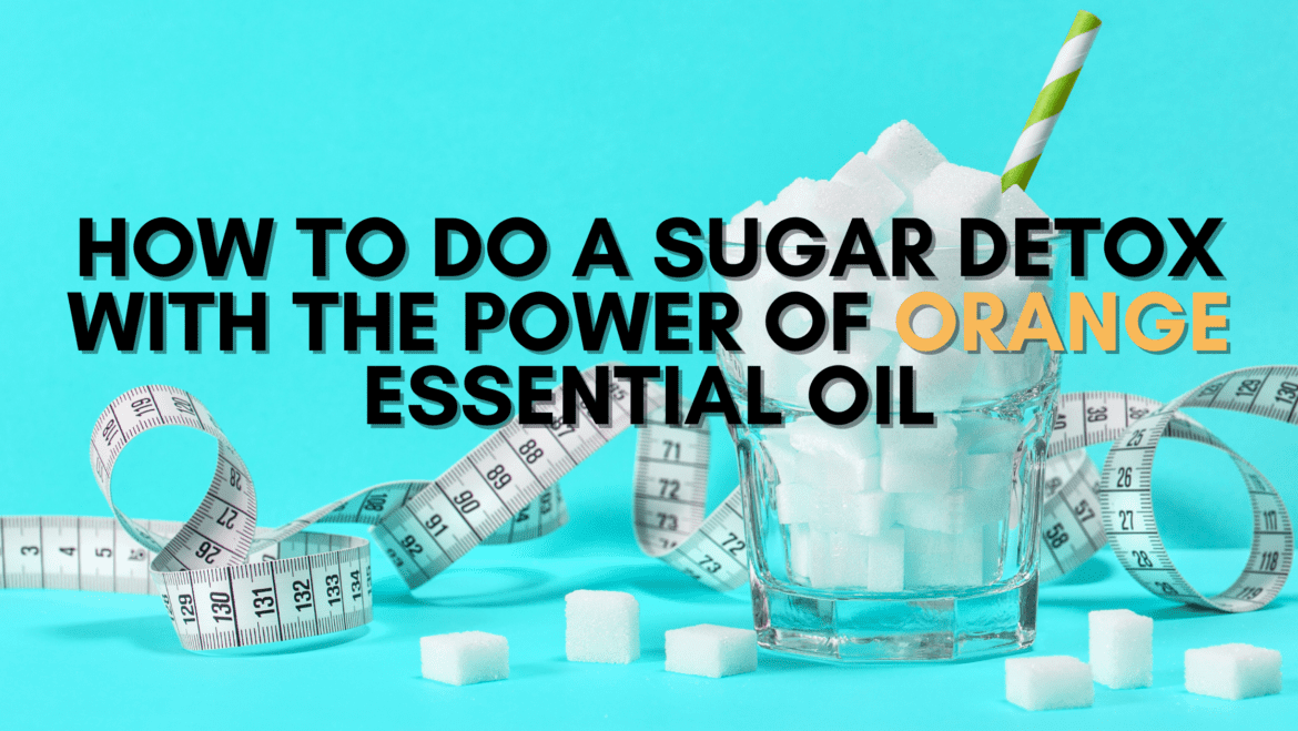How to do a Sugar Detox with the Power of Orange Essential Oil